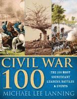 bokomslag The Civil War 100: The Stories Behind the Most Influential Battles, People and Events in the War Between the States
