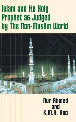Nur Ahmed, K.M.A. Rob, K. M. a. Rob, Mohiuddin Anwar - Islam and Its Holy Prophet as Judged by the Non-Muslim World, Inbunden