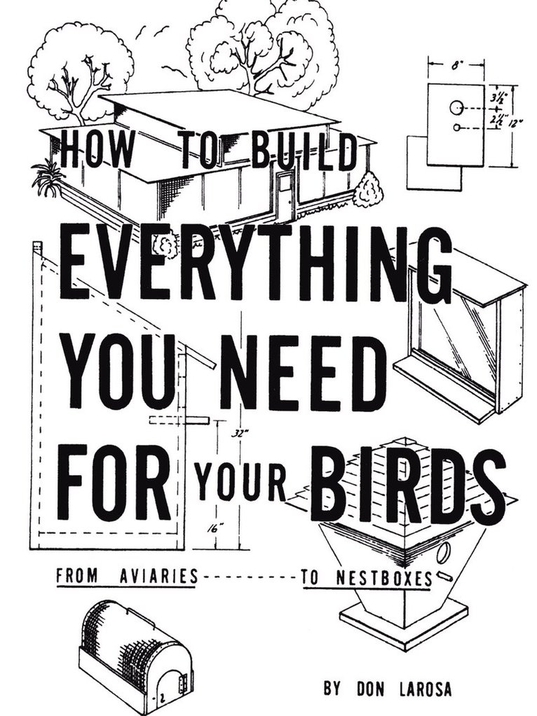 How to Build Everything You Need for Your Birds: from Aviaries . . . to Nestboxes 1