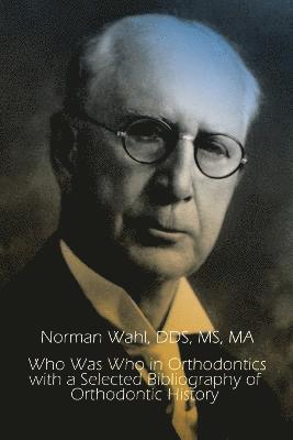 Dds MS Wahl, Norman Wahl, MA Norman Wahl, DDS, MS, Dds Ma Norman Wahl - Who Was Who in Orthodontics with a Selected Bibliography of Orthodontic, Häftad