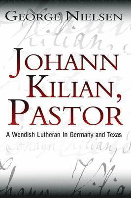 Johann Kilian, Pastor: A Wendish Lutheran in Germany and Texas 1