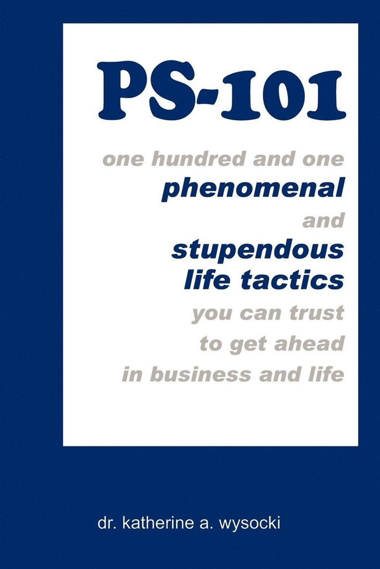 Ps-101: One Hundred and One Phenomenal and Stupendous Life Tactics You Can Trust to Get ahead in Business and Life 1