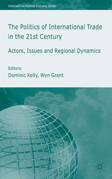 Wyn Grant, D. Kelly - Politics of International Trade in the 21st Century, Inbunden
