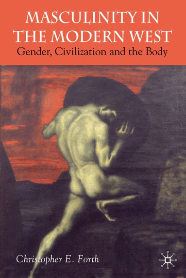 C. Forth - Masculinity in the Modern West, Inbunden
