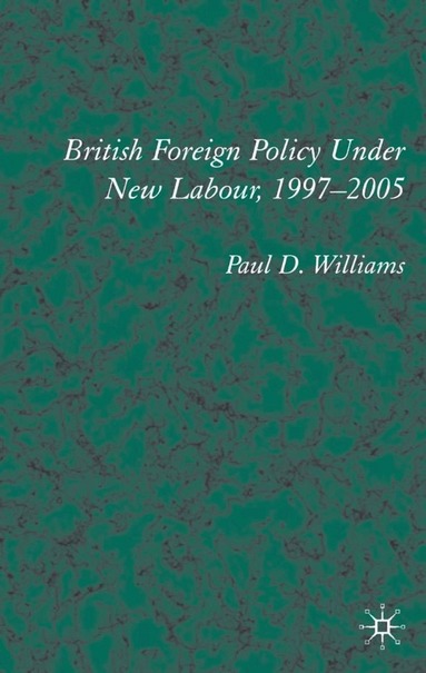 P. Williams - British Foreign Policy Under New Labour, 1997–2005, Inbunden