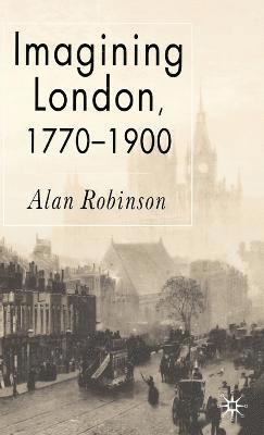 A. Robinson - Imagining London, 1770-1900, Inbunden