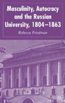 R. Friedman, Rebecca Friedman - Masculinity, Autocracy and the Russian University, 1804-1863, Inbunden