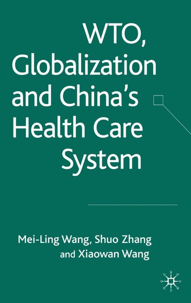 Xiaowan Wang, S. Zhang, Mei-Ling Wang - WTO, Globalization and China's Health Care System, Inbunden