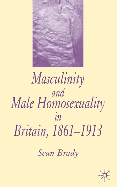 S. Brady - Masculinity and Male Homosexuality in Britain, 1861-1913, Inbunden