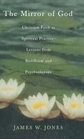 James W. Jones - The Mirror of God: Christian Faith as Spiritual Practice Lessons from Buddhism and Psychotherapy, Inbunden