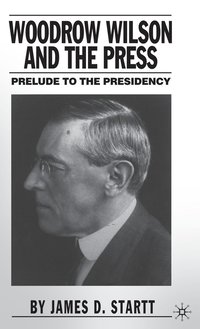 bokomslag Woodrow Wilson and the Press: Prelude to the Presidency