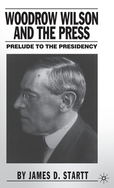 bokomslag Woodrow Wilson and the Press: Prelude to the Presidency