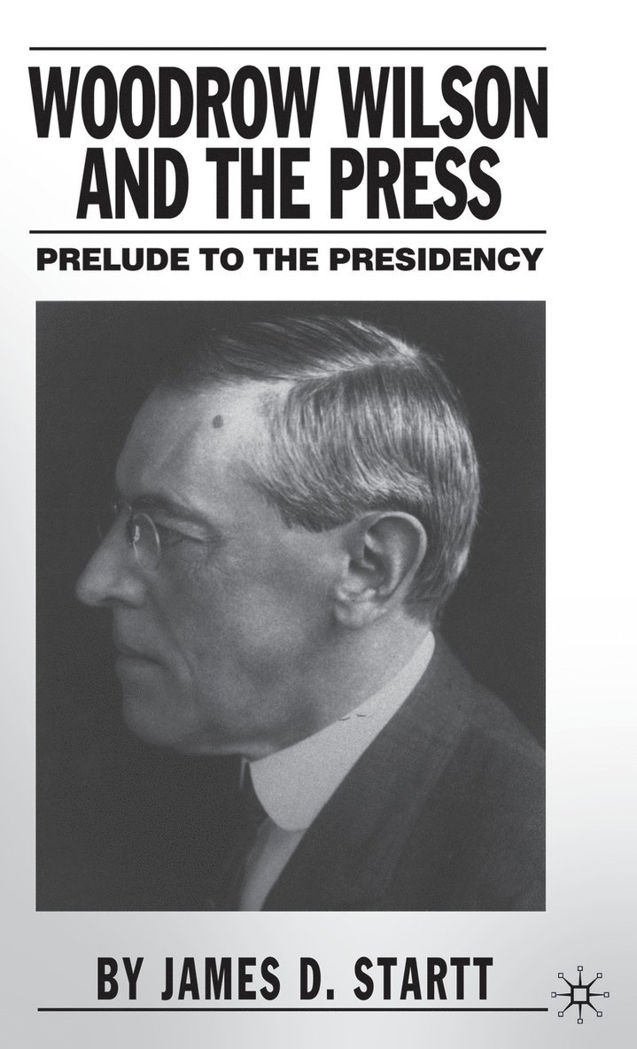 J. Startt, James D. Startt - Woodrow Wilson and the Press, Inbunden