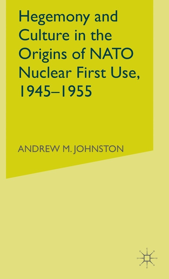 Hegemony and Culture in the Origins of NATO Nuclear First-Use, 19451955 1