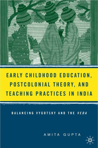 A. Gupta - Early Childhood Education, Postcolonial Theory, and Teaching Practices in India, Inbunden