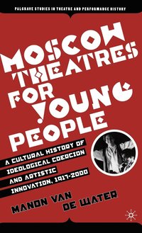 bokomslag Moscow Theatres for Young People: A Cultural History of Ideological Coercion and Artistic Innovation, 19172000