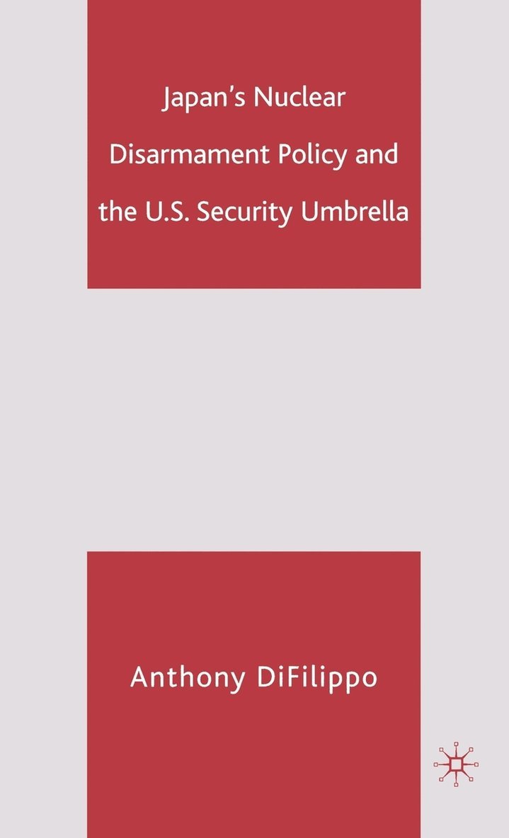 A. DiFilippo, A. Difilippo, Anthony DiFilippo - Japan's Nuclear Disarmament Policy and the U.S. Security Umbrella, Inbunden