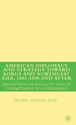 American Diplomacy and Strategy toward Korea and Northeast Asia, 1882 - 1950 and After 1