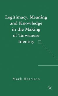 bokomslag Legitimacy, Meaning and Knowledge in the Making of Taiwanese Identity