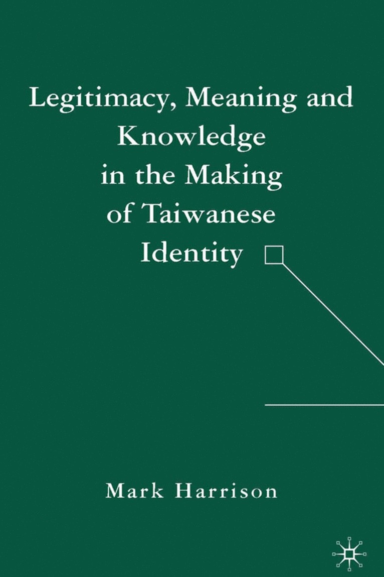 M. Harrison, Mark Harrison - Legitimacy, Meaning and Knowledge in the Making of Taiwanese Identity, Inbunden