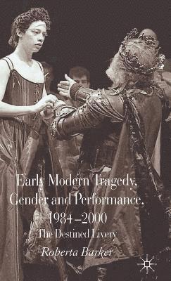 Early Modern Tragedy, Gender and Performance, 1984-2000 1