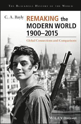 C. A. Bayly - Remaking the Modern World 1900 - 2015, Inbunden