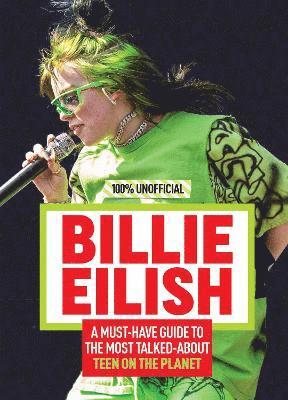 Billie Eilish: 100% Unofficial - A Must-Have Guide to the Most Talked-About Teen on the Planet 1