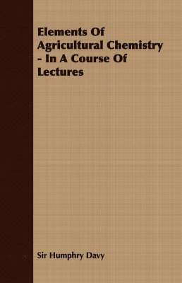 Elements Of Agricultural Chemistry - In A Course Of Lectures 1