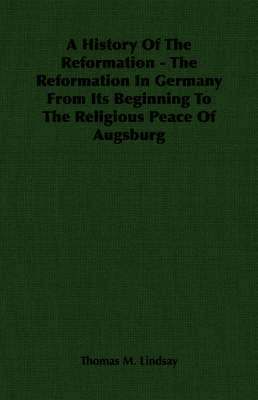 Thomas M. Lindsay - History Of The Reformation - The Reformation In Germany From Its Beginning To The Religious Peace Of Augsburg, Häftad