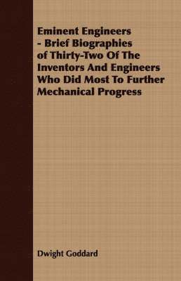 Dwight Goddard - Eminent Engineers - Brief Biographies of Thirty-Two Of The Inventors And Engineers Who Did Most To Further Mechanical Progress, Häftad