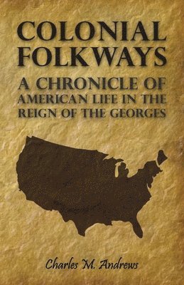 Colonial Folkways - A Chronicle Of American Life In the Reign of the Georges 1