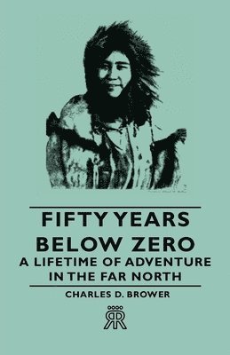 Fifty Years Below Zero - A Lifetime Of Adventure In The Far North 1