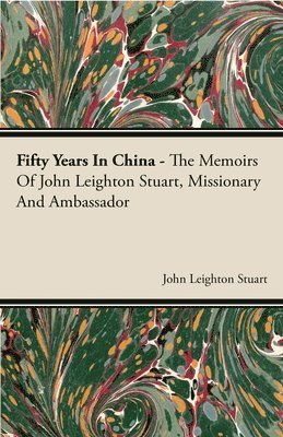 Fifty Years In China - The Memoirs Of John Leighton Stuart, Missionary And Ambassador 1