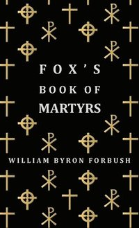 bokomslag Fox's Book Of Martyrs - A History Of The Lives, Sufferings And Triumphant Deaths Of The Early Christian And Protestant Martyrs