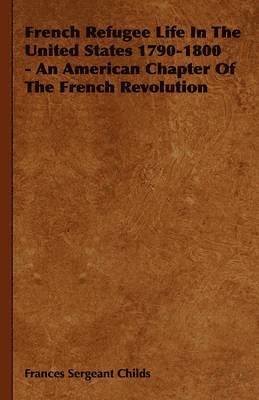 French Refugee Life In The United States 1790-1800 - An American Chapter Of The French Revolution 1