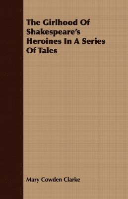 Mary Cowden Clarke - Girlhood Of Shakespeare's Heroines In A Series Of Tales, Häftad