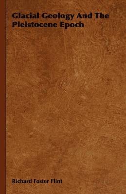 Richard Foster Flint - Glacial Geology And The Pleistocene Epoch, Häftad