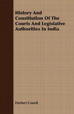 bokomslag History And Constitution Of The Courts And Legislative Authorities In India