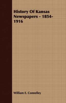 William E. Connelley - History Of Kansas Newspapers - 1854-1916, Häftad