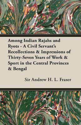 bokomslag Among Indian Rajahs And Ryots - A Civil Servant's Recollections & Impressions Of Thirty-Seven Years Of Work & Sport In The Central Provinces & Bengal