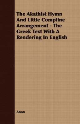 The Akathist Hymn And Little Compline Arrangement - The Greek Text With A Rendering In English 1