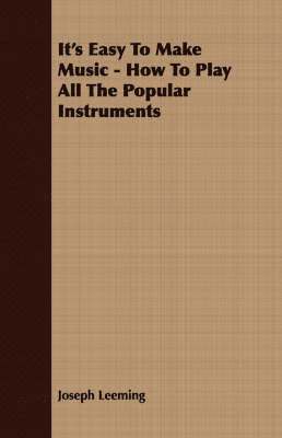 Joseph Leeming - It's Easy To Make Music - How To Play All The Popular Instruments, Häftad