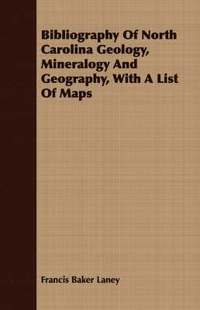 bokomslag Bibliography Of North Carolina Geology, Mineralogy And Geography, With A List Of Maps