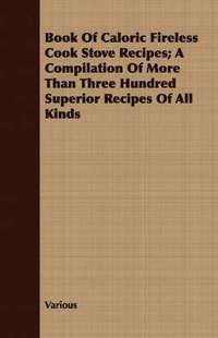bokomslag Book Of Caloric Fireless Cook Stove Recipes; A Compilation Of More Than Three Hundred Superior Recipes Of All Kinds