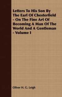 bokomslag Letters To His Son By The Earl Of Chesterfield - On The Fine Art Of Becoming A Man Of The World And A Gentleman - Volume I