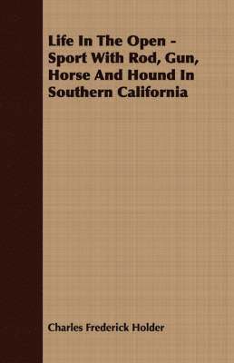 Life In The Open - Sport With Rod, Gun, Horse And Hound In Southern California