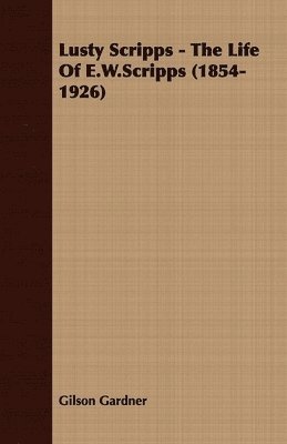 Lusty Scripps - The Life Of E.W.Scripps (1854-1926) 1