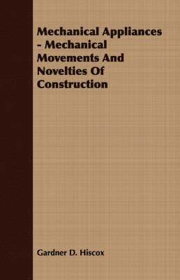 Gardner D. Hiscox, Gardner Dexter Hiscox - Mechanical Appliances - Mechanical Movements And Novelties Of Construction, Häftad
