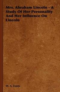 bokomslag Mrs. Abraham Lincoln - A Study Of Her Personality And Her Influence On Lincoln