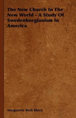 Marguerite Beck Block - New Church In The New World - A Study Of Swedenborgianism In America, Häftad